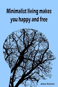 Minimalist living makes you happy and free - Jana Küster - E-Book