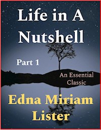 Life in A Nutshell, Part 1 - Edna Miriam Lister - E-Book