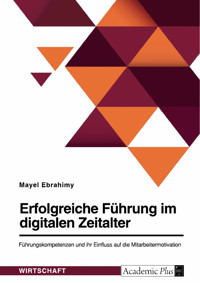 Erfolgreiche Führung im digitalen Zeitalter. Führungskompetenzen und ihr Einfluss auf die Mitarbeitermotivation - Mayel Ebrahimy - E-Book