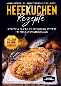Hefekuchen Rezepte: Leckere & einfache Hefekuchen Rezepte mit Obst und Schokolade - Von Klassikern bis hin zu veganen Zimtschnecken - Inklusive DIY-Hefe-Anleitung - Jonas Timpe - E-Book