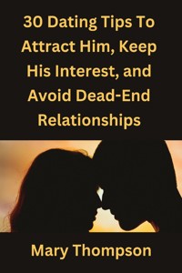30 Dating Tips to Attract Him, Keep His Interest, And Avoid Dead-End Relationships - Mary Thompson - E-Book