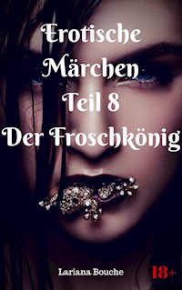 Erotische Märchen Teil 8 Der Froschkönig - Lariana Bouche - E-Book