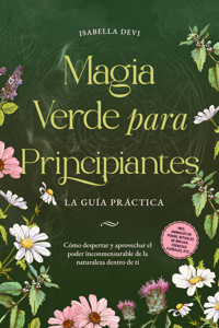 Magia verde para principiantes - La guía práctica: Cómo despertar y aprovechar el poder inconmensurable de la naturaleza dentro de ti | incl. animales de poder, rituales de brujas, esencias florales, etc. - Isabella Devi - E-Book