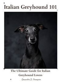Italian Greyhound 101 - Samantha D. Thompson - E-Book