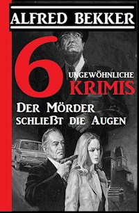 6 ungewöhnliche Krimis: Der Mörder schließt die Augen - Alfred Bekker - E-Book