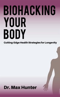 Biohacking Your Body - Cutting-Edge Health Strategies for Longevity - Dr. Max Hunter - E-Book
