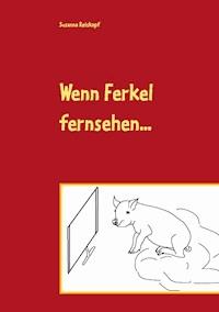 Wenn Ferkel fernsehen ... - Susanna Reiskopf - E-Book