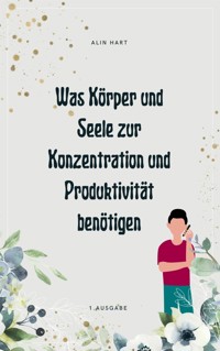 Was Körper und Seele zur Konzentration und Produktivität benötigen - Alin Hart - E-Book