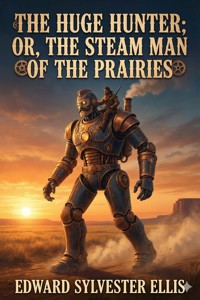 The Huge Hunter; Or, The Steam Man of the Prairies - Edward Sylvester Ellis - E-Book