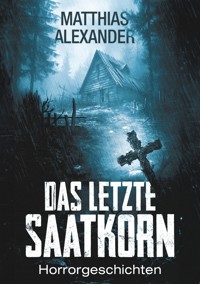 Das letzte Saatkorn - Matthias Alexander - E-Book