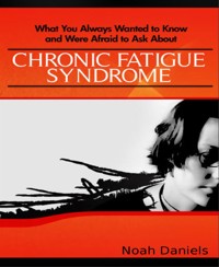 What You Always Wanted to Know and Were Afraid to Ask About Chronic Fatigue Syndrome - Noah Daniels - E-Book
