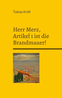 Herr Merz, Artikel 1 ist die Brandmauer! - Tobias Kröll - E-Book