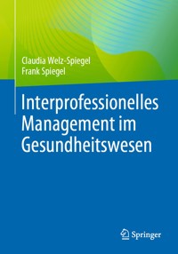 Interprofessionelles Management im Gesundheitswesen - Claudia Welz-Spiegel - E-Book