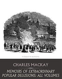 Memoirs of Extraordinary Popular Delusions: All Volumes - Charles MacKay - E-Book