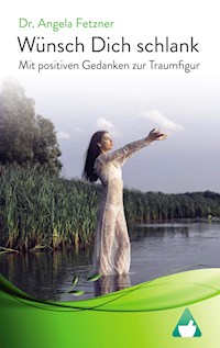 Wünsch Dich schlank – Mit positiven Gedanken zur Traumfigur - Dr. Angela Fetzner - E-Book
