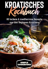 Kroatisches Kochbuch: 80 leckere & mediterrane Rezepte aus den Regionen Kroatiens - Simple Cookbooks - E-Book