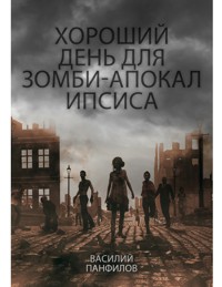 Хороший День Для Зомби-Апокалипсиса - Василий Панфилов - E-Book.