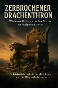 Zerbrochener Drachenthron: Wie innere Krisen und äußere Mächte ein Reich erschütterten - Kathrin Arnold - E-Book