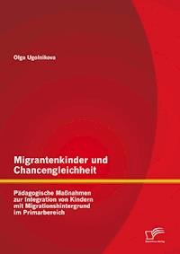 Migrantenkinder und Chancengleichheit: Pädagogische Maßnahmen zur Integration von Kindern mit Migrationshintergrund im Primarbereich - Olga Ugolnikova - E-Book