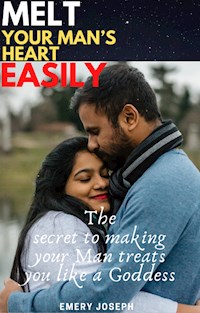 Melt your man’s heart easily: the secret to making your Man treats you like a Goddess - Emery Joseph - E-Book