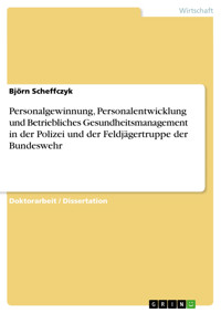 Personalgewinnung, Personalentwicklung und Betriebliches Gesundheitsmanagement in der Polizei und der Feldjägertruppe der Bundeswehr - Björn Scheffczyk - E-Book