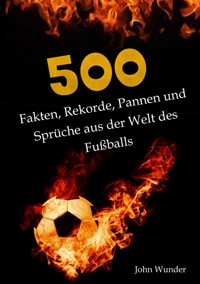 500 Fakten, Rekorde, Pannen und Sprüche aus der Welt des Fußball - für echte Fußball Fans. - John Wunder - E-Book