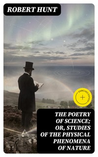 The Poetry of Science; or, Studies of the Physical Phenomena of Nature - Robert Hunt - E-Book