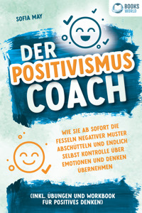 Der Positivismus Coach: Wie Sie ab sofort die Fesseln negativer Muster abschütteln und endlich selbst Kontrolle über Emotionen und Denken übernehmen (inkl. Übungen und Workbook für positives Denken) - Sofia May - E-Book