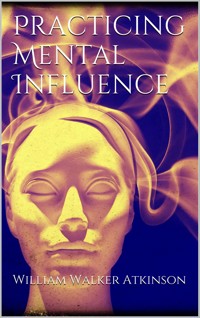 Practicing mental influence - William Walker Atkinson - E-Book