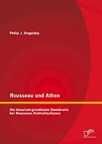 Rousseau und Athen: Die klassisch-griechische Demokratie bei Rousseaus Kontraktualismus - Philip J. Dingeldey - E-Book