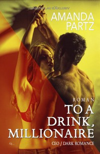 To a Drink, Millionaire – CEO / Dark Romance - Amanda Partz - E-Book