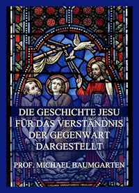 Die Geschichte Jesu für das Verständnis der Gegenwart dargestellt - Prof. Michael Baumgarten - E-Book
