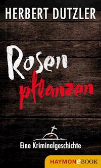 Rosen pflanzen. Eine Kriminalgeschichte - Herbert Dutzler - E-Book