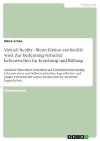 Virtual? Reality - Wenn Fiktion zur Realiät wird. Zur Bedeutung virtueller Lebenswelten für Erziehung und Bildung - Nora  Linse - E-Book