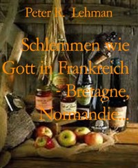 Schlemmen wie Gott in Frankreich - Bretagne, Normandie... - Peter R. Lehman - E-Book