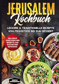 Jerusalem Kochbuch: Leckere & traditionelle Rezepte vom Frühstück bis zum Dessert - Inklusive vegetarischer Rezepte und exotischer Getränke - Simple Cookbooks - E-Book