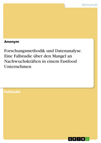 Forschungsmethodik und Datenanalyse. Eine Fallstudie über den Mangel an Nachwuchskräften in einem Fastfood Unternehmen -  - E-Book