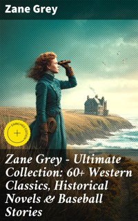Zane Grey - Ultimate Collection: 60+ Western Classics, Historical Novels & Baseball Stories - Zane Grey - E-Book