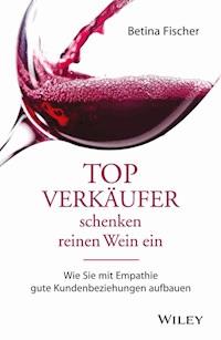 Topverkäufer schenken reinen Wein ein - Betina Fischer - E-Book