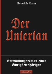Der Untertan – Entwicklungsroman eines Obrigkeitshörigen - Heinrich Mann - E-Book