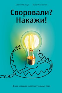 Своровали? Накажи! Книга о защите интеллектуальных прав - Алексей Башук - E-Book