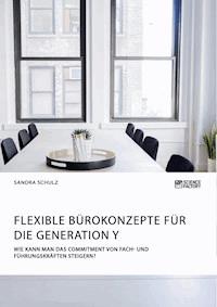 Flexible Bürokonzepte für die Generation Y. Wie kann man das Commitment von Fach- und Führungskräften steigern? - Sandra Schulz - E-Book
