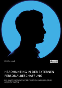 Headhunting in der externen Personalbeschaffung. Der Kampf um Talente unter ethischen und moralischen Gesichtspunkten - Marina Lamb - E-Book