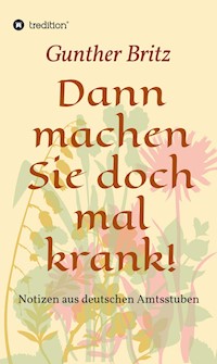 Dann machen Sie doch mal krank! - Gunther Britz - E-Book