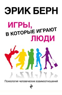 Игры, в которые играют люди. Психология человеческих взаимоотношений - Эрик Берн - E-Book