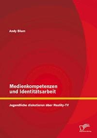 Medienkompetenzen und Identitätsarbeit: Jugendliche diskutieren über Reality-TV - Andy Blum - E-Book