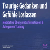 Traurige Gedanken und Gefühle Loslassen - Meditative Übung mit Affirmationen & Autogenem Training - Torsten Abrolat - Hörbuch