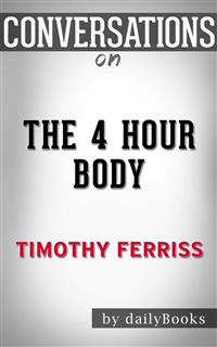 The 4 Hour Body: An Uncommon Guide to Rapid Fat Loss, Incredible Sex and Becoming Superhuman by Timothy Ferriss | Conversation Starters - dailyBooks - E-Book