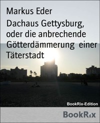 Dachaus Gettysburg, oder die anbrechende Götterdämmerung  einer Täterstadt - Markus Eder - kostenlos E-Book
