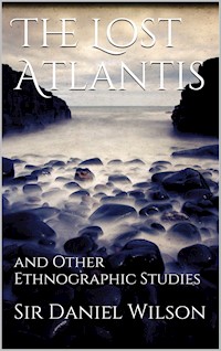 The Lost Atlantis and Other Ethnographic Studies - Sir Daniel Wilson - E-Book